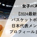 【2024最新】バスケットボール女子日本代表メンバーのプロフィールまとめ
