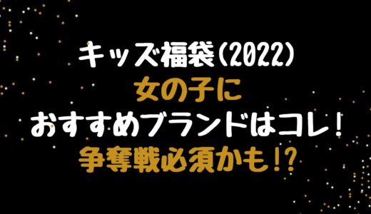 キッズ福袋(2022)女の子におすすめブランドはコレ!争奪戦必須かも!?