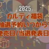 カルディ福袋2025抽選予約いつから?値段/発売日/当選発表日まとめ