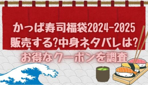 かっぱ寿司福袋2024-2025販売する?中身ネタバレは?お得なクーポンを調査