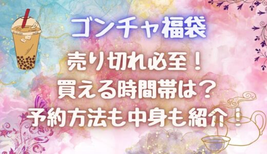 ゴンチャ福袋2025売り切れ必至！買える時間帯は？予約方法も中身も紹介！