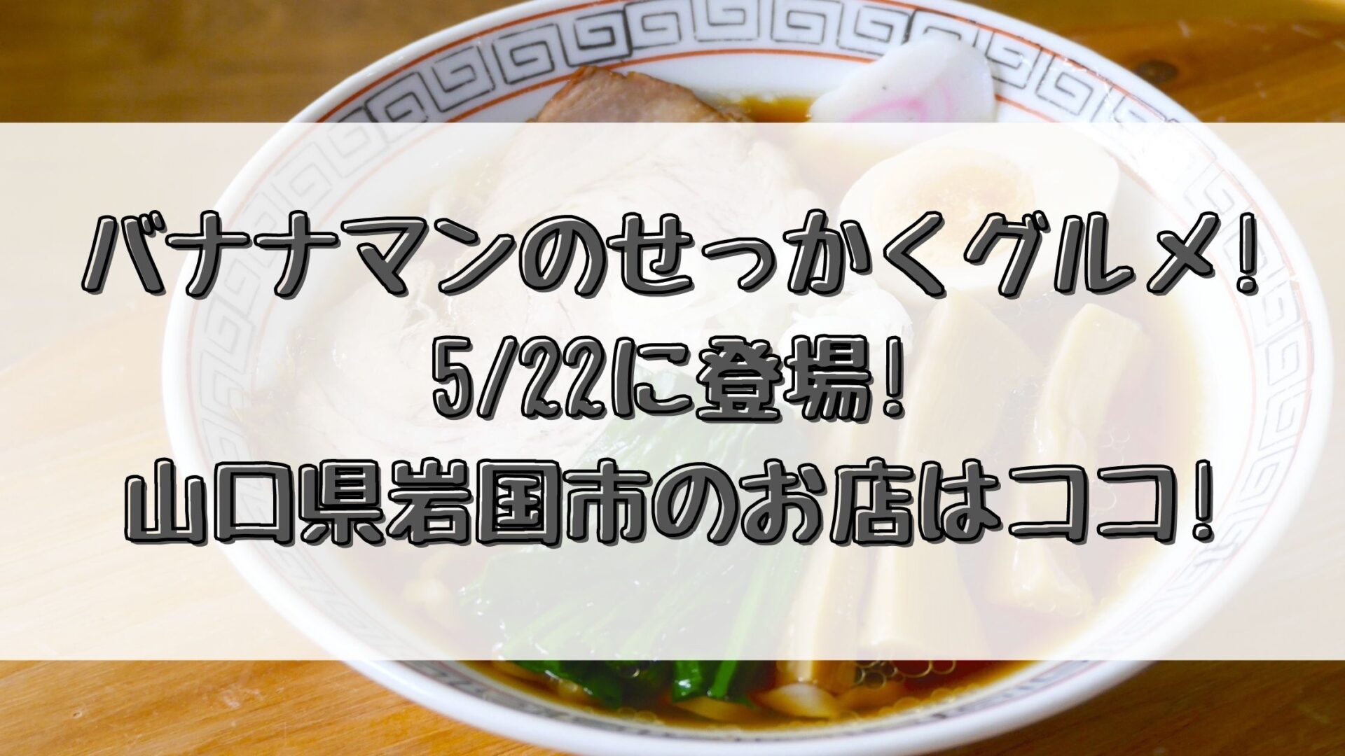 バナナマンのせっかくグルメ 5 22 登場 山口県岩国市のお店はココ とりとりグルメ