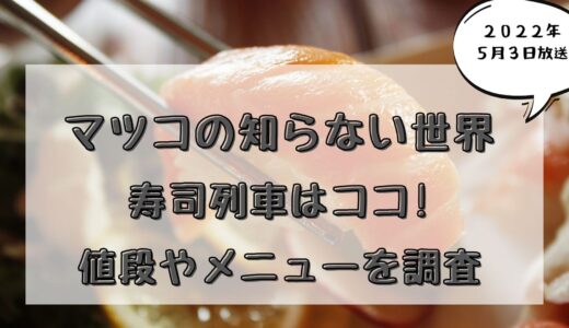 マツコの知らない世界(5/3)登場の寿司列車はココ!値段やメニューを調査