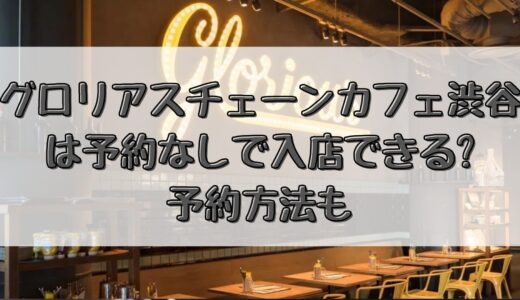 グロリアスチェーンカフェ渋谷は予約なしで入店できる?予約方法も
