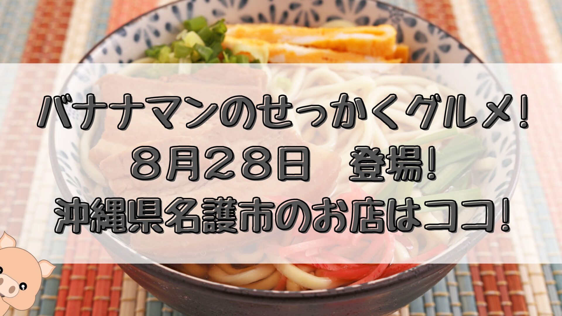 バナナマンのせっかくグルメ 8 28 沖縄県名護市で紹介したお店はココ とりとりグルメ