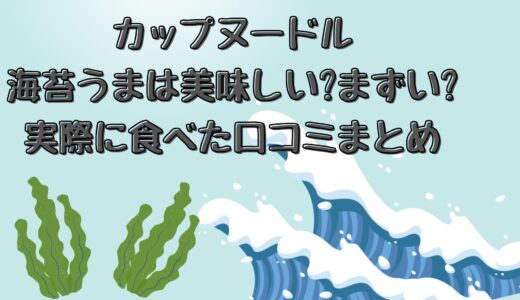 カップヌードル|海苔うまは美味しい?まずい?実際に食べた口コミまとめ