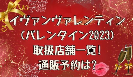 イヴァンヴァレンティン(バレンタイン2023)取扱店舗一覧!予約日まとめ