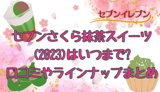 セブンさくら抹茶スイーツ(2023)はいつまで?口コミやラインナップまとめ