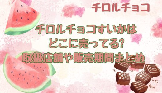 チロルチョコすいかはどこに売ってる?取扱店舗や販売期間まとめ