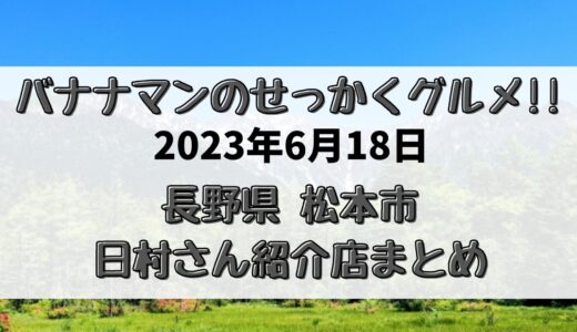 バナナマンせっかくグルメ(6/18)長野県松本市の日村さん紹介店はココ!