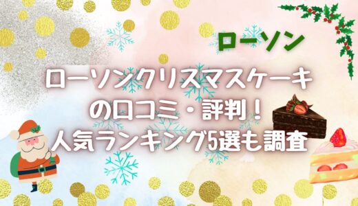 ローソンクリスマスケーキ(2024)の口コミ！人気ランキング5選も調査